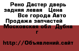 Рено Дастер дверь задняя левая › Цена ­ 20 000 - Все города Авто » Продажа запчастей   . Московская обл.,Дубна г.